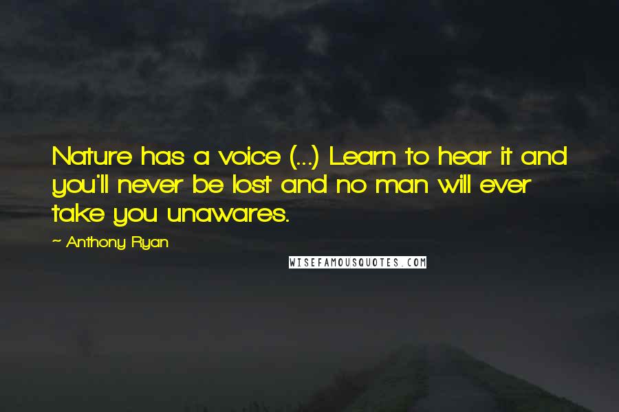 Anthony Ryan Quotes: Nature has a voice (...) Learn to hear it and you'll never be lost and no man will ever take you unawares.