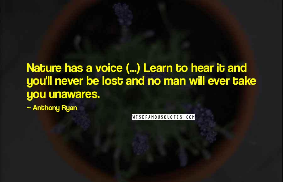 Anthony Ryan Quotes: Nature has a voice (...) Learn to hear it and you'll never be lost and no man will ever take you unawares.