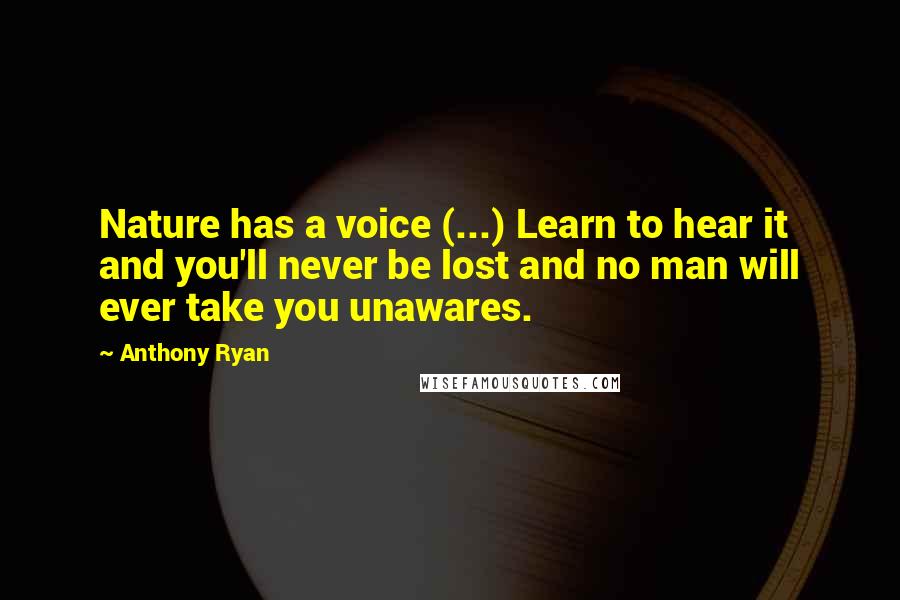 Anthony Ryan Quotes: Nature has a voice (...) Learn to hear it and you'll never be lost and no man will ever take you unawares.