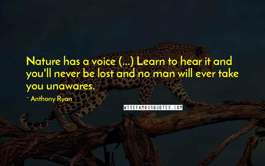 Anthony Ryan Quotes: Nature has a voice (...) Learn to hear it and you'll never be lost and no man will ever take you unawares.