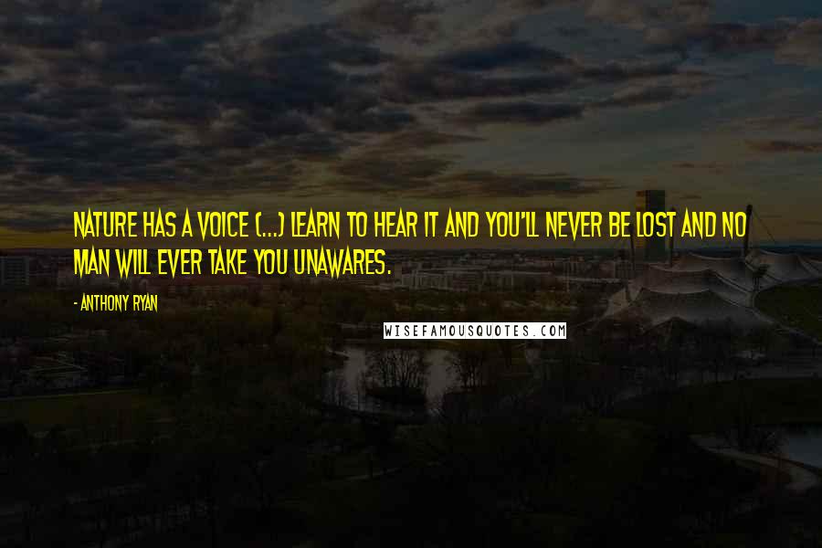 Anthony Ryan Quotes: Nature has a voice (...) Learn to hear it and you'll never be lost and no man will ever take you unawares.