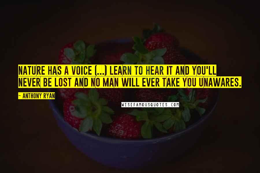 Anthony Ryan Quotes: Nature has a voice (...) Learn to hear it and you'll never be lost and no man will ever take you unawares.