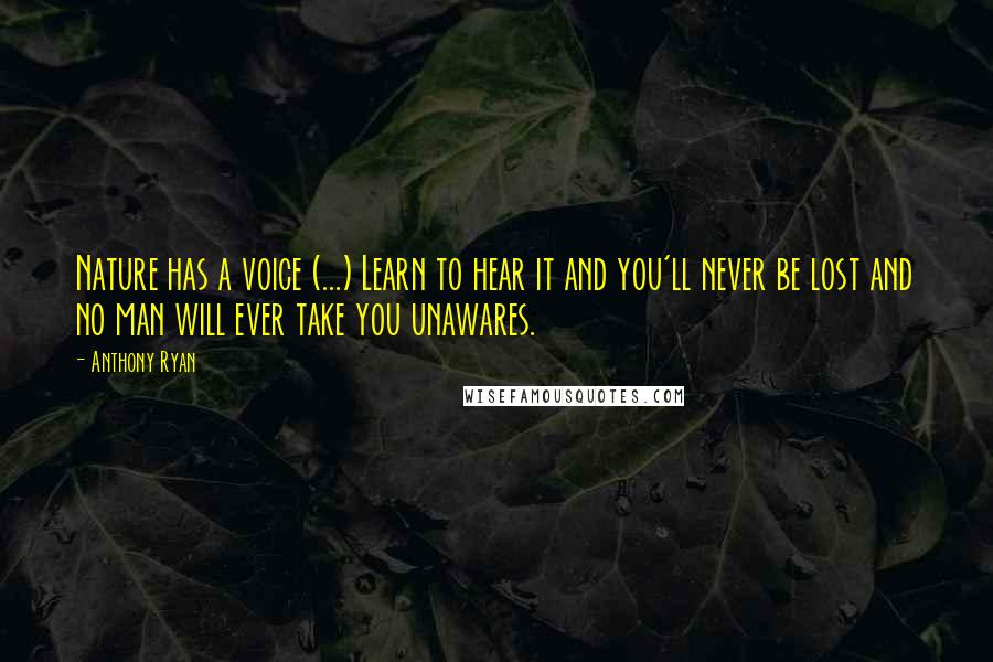 Anthony Ryan Quotes: Nature has a voice (...) Learn to hear it and you'll never be lost and no man will ever take you unawares.