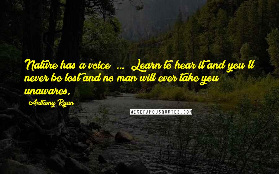 Anthony Ryan Quotes: Nature has a voice (...) Learn to hear it and you'll never be lost and no man will ever take you unawares.