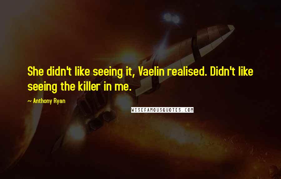 Anthony Ryan Quotes: She didn't like seeing it, Vaelin realised. Didn't like seeing the killer in me.