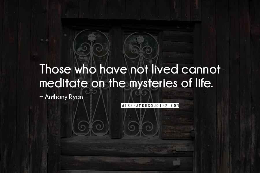 Anthony Ryan Quotes: Those who have not lived cannot meditate on the mysteries of life.