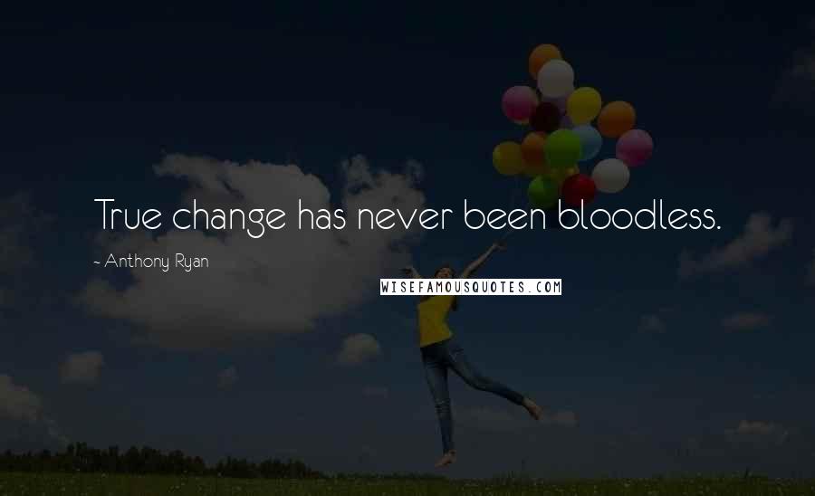 Anthony Ryan Quotes: True change has never been bloodless.