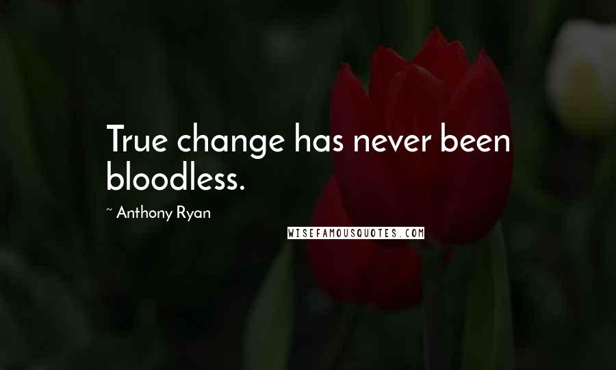 Anthony Ryan Quotes: True change has never been bloodless.