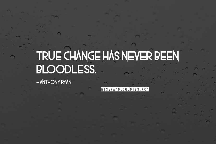 Anthony Ryan Quotes: True change has never been bloodless.