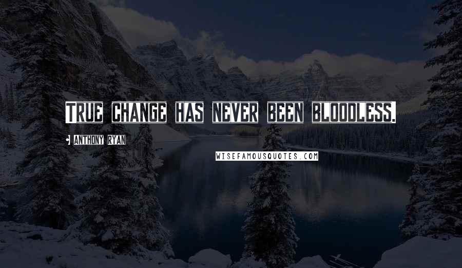 Anthony Ryan Quotes: True change has never been bloodless.