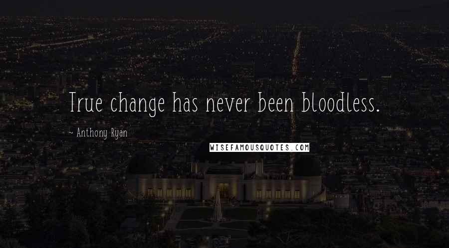 Anthony Ryan Quotes: True change has never been bloodless.