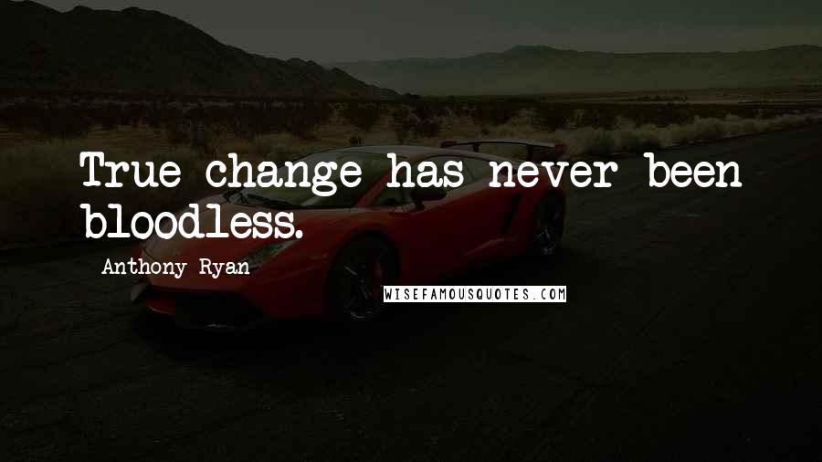 Anthony Ryan Quotes: True change has never been bloodless.