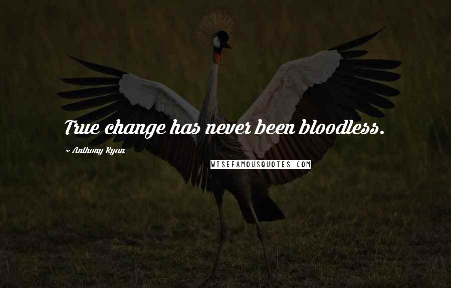 Anthony Ryan Quotes: True change has never been bloodless.