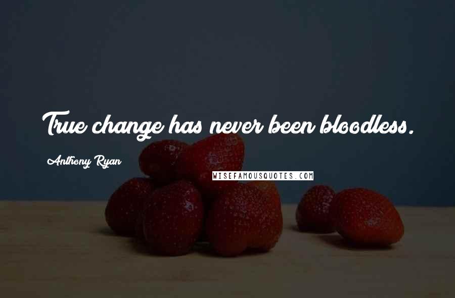 Anthony Ryan Quotes: True change has never been bloodless.