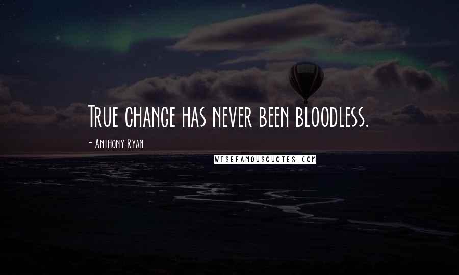 Anthony Ryan Quotes: True change has never been bloodless.