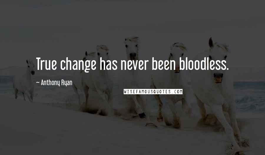Anthony Ryan Quotes: True change has never been bloodless.