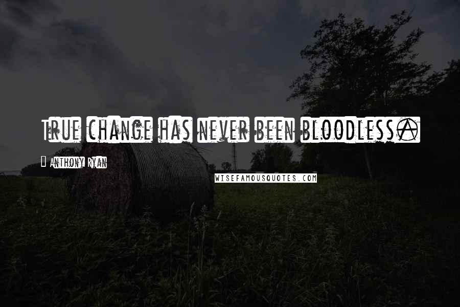Anthony Ryan Quotes: True change has never been bloodless.