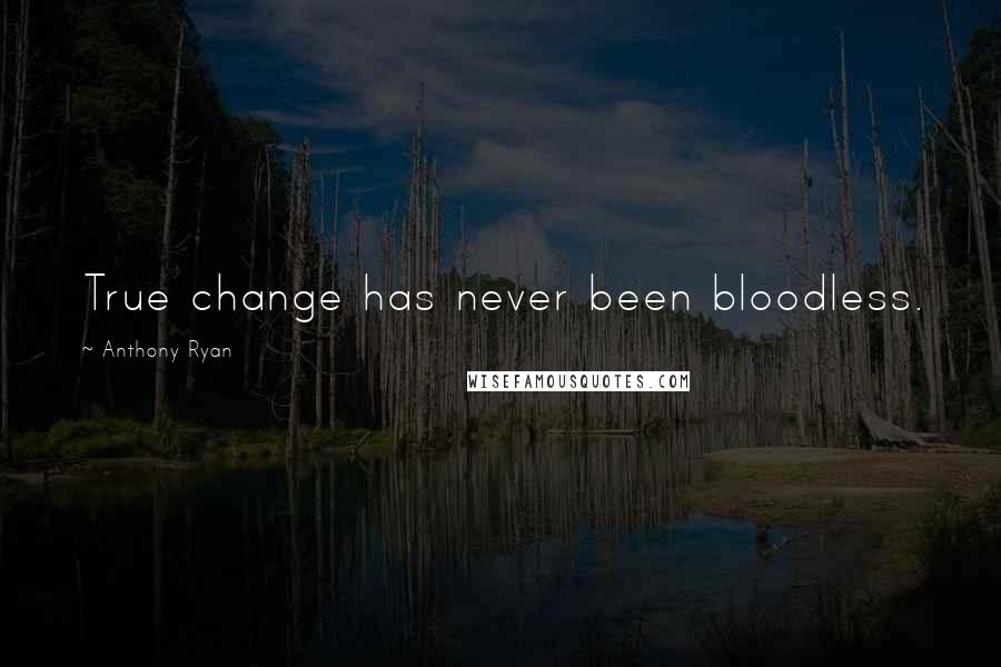 Anthony Ryan Quotes: True change has never been bloodless.