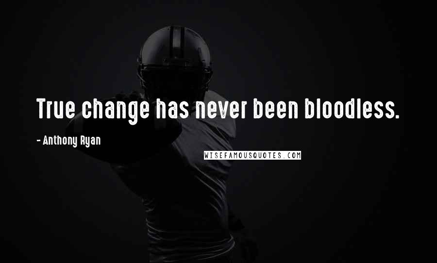 Anthony Ryan Quotes: True change has never been bloodless.