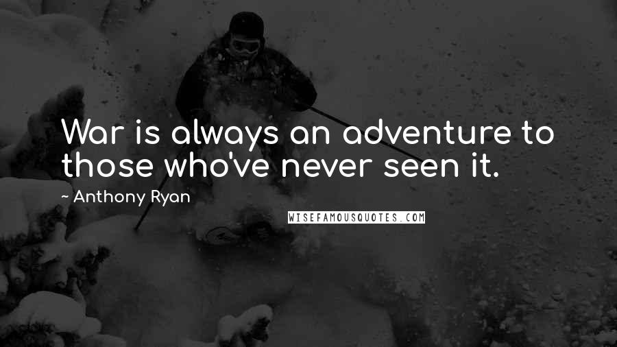 Anthony Ryan Quotes: War is always an adventure to those who've never seen it.