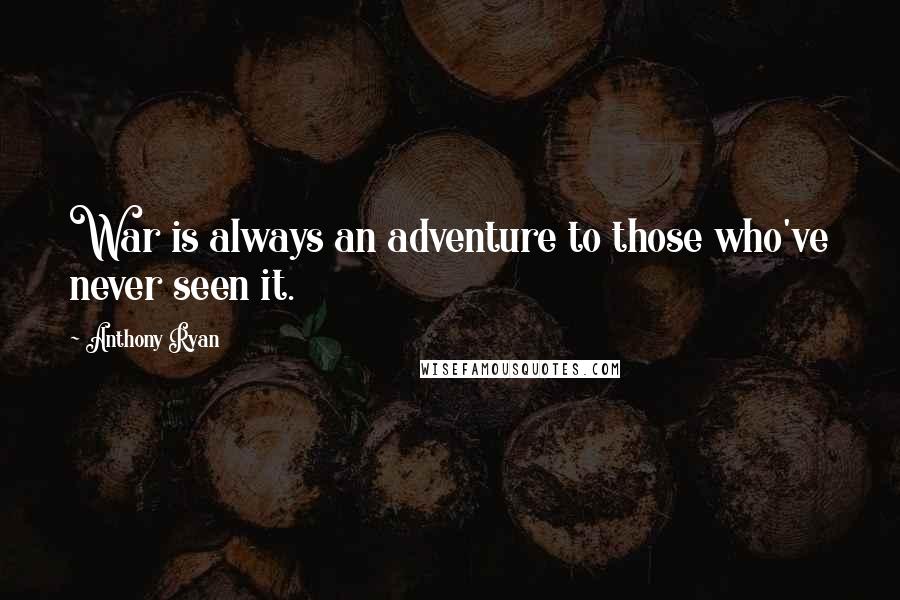 Anthony Ryan Quotes: War is always an adventure to those who've never seen it.