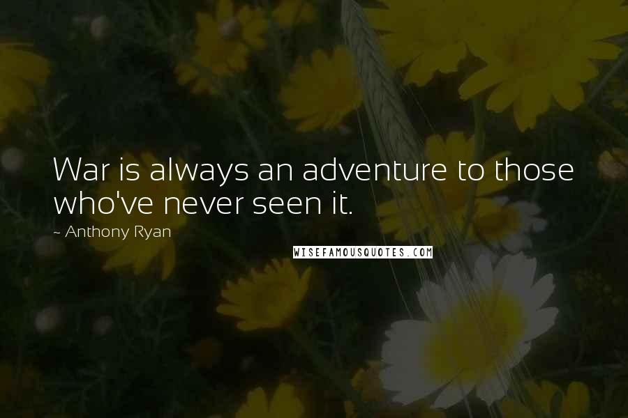 Anthony Ryan Quotes: War is always an adventure to those who've never seen it.