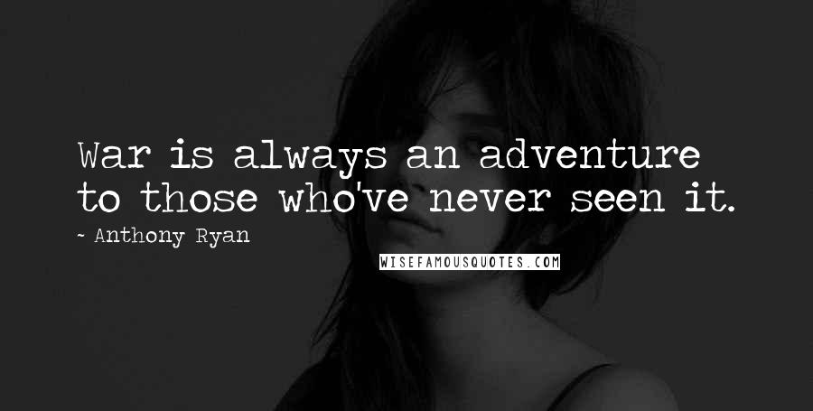 Anthony Ryan Quotes: War is always an adventure to those who've never seen it.