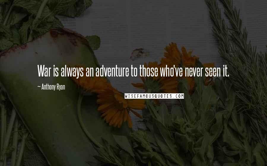 Anthony Ryan Quotes: War is always an adventure to those who've never seen it.