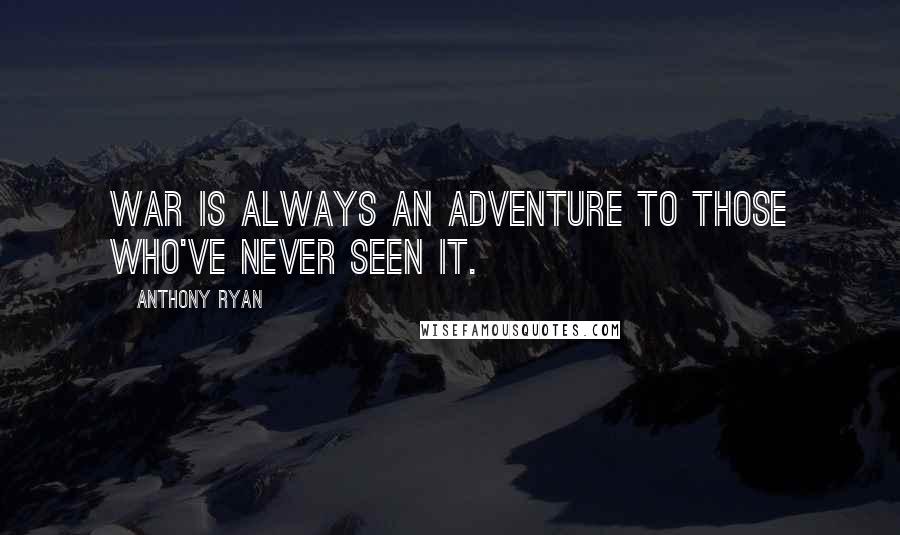 Anthony Ryan Quotes: War is always an adventure to those who've never seen it.
