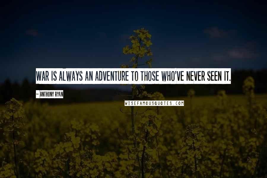 Anthony Ryan Quotes: War is always an adventure to those who've never seen it.