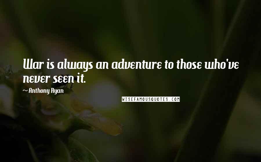 Anthony Ryan Quotes: War is always an adventure to those who've never seen it.