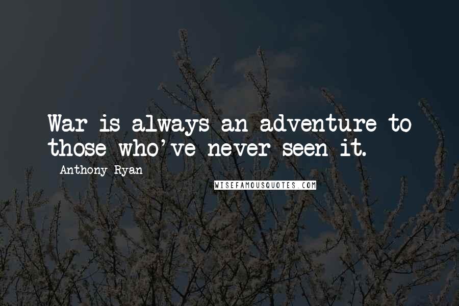 Anthony Ryan Quotes: War is always an adventure to those who've never seen it.