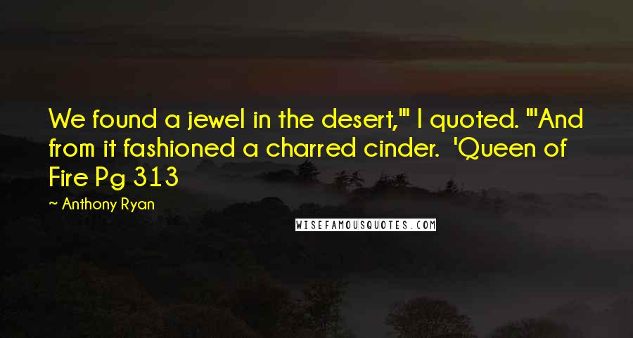 Anthony Ryan Quotes: We found a jewel in the desert,'" I quoted. "'And from it fashioned a charred cinder. 'Queen of Fire Pg 313
