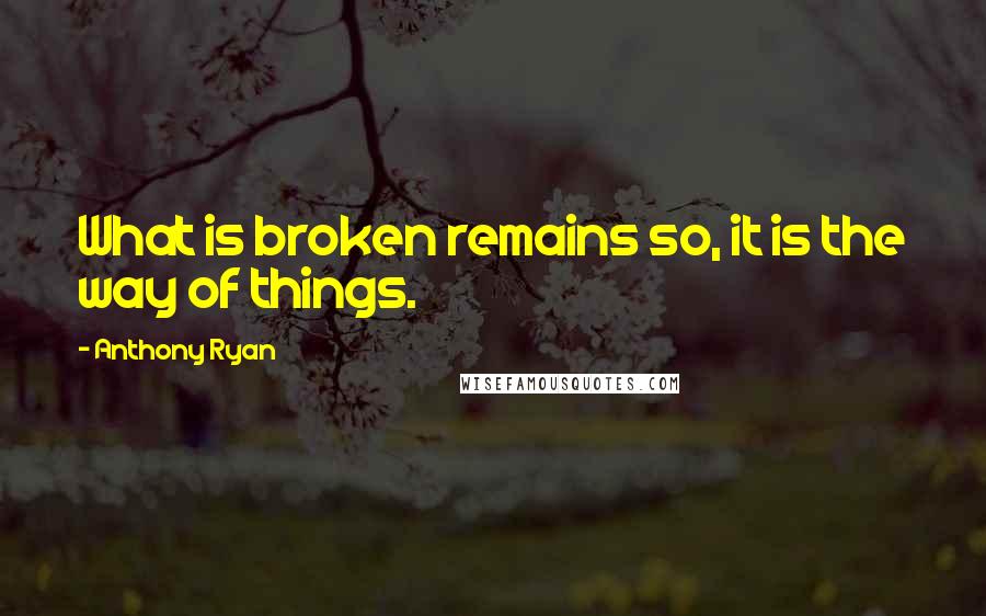 Anthony Ryan Quotes: What is broken remains so, it is the way of things.