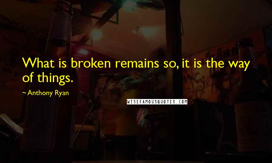 Anthony Ryan Quotes: What is broken remains so, it is the way of things.