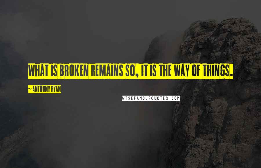 Anthony Ryan Quotes: What is broken remains so, it is the way of things.