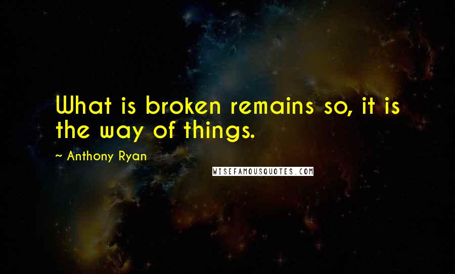 Anthony Ryan Quotes: What is broken remains so, it is the way of things.