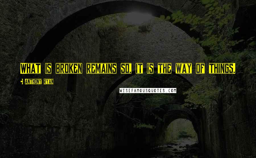 Anthony Ryan Quotes: What is broken remains so, it is the way of things.