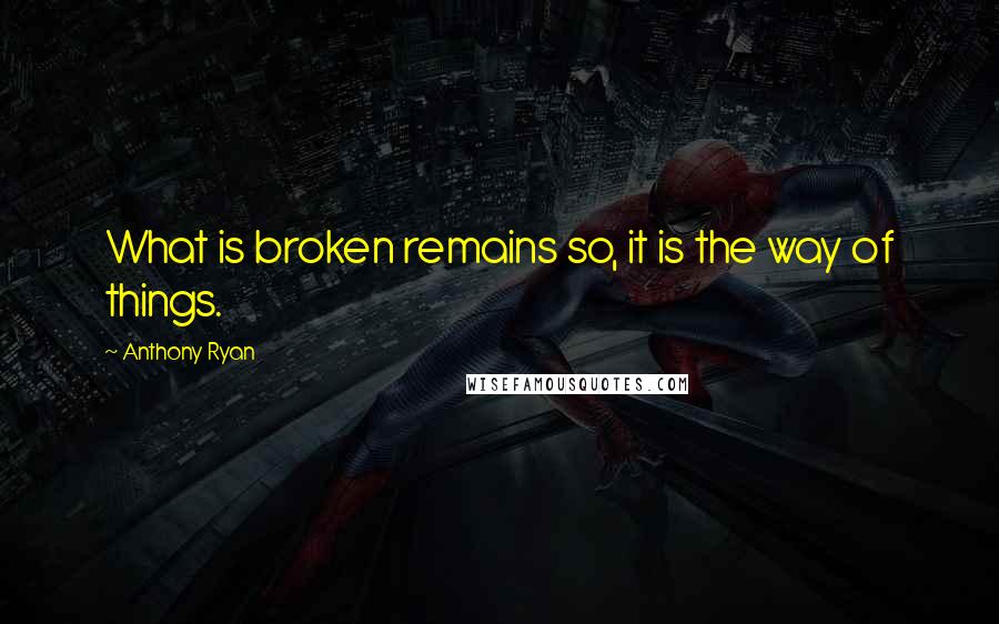 Anthony Ryan Quotes: What is broken remains so, it is the way of things.