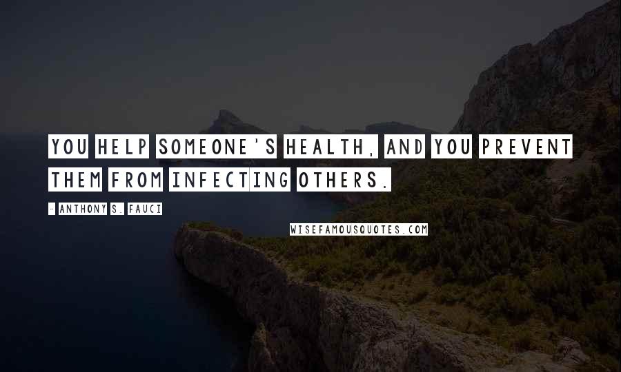 Anthony S. Fauci Quotes: You help someone's health, and you prevent them from infecting others.