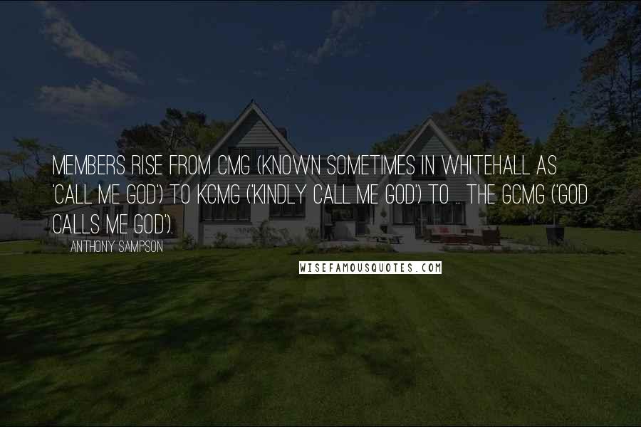 Anthony Sampson Quotes: Members rise from CMG (known sometimes in Whitehall as 'Call Me God') to KCMG ('Kindly Call Me God') to .. the GCMG ('God Calls Me God').