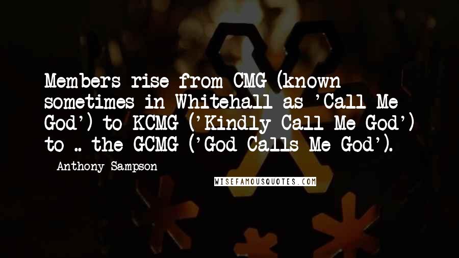 Anthony Sampson Quotes: Members rise from CMG (known sometimes in Whitehall as 'Call Me God') to KCMG ('Kindly Call Me God') to .. the GCMG ('God Calls Me God').