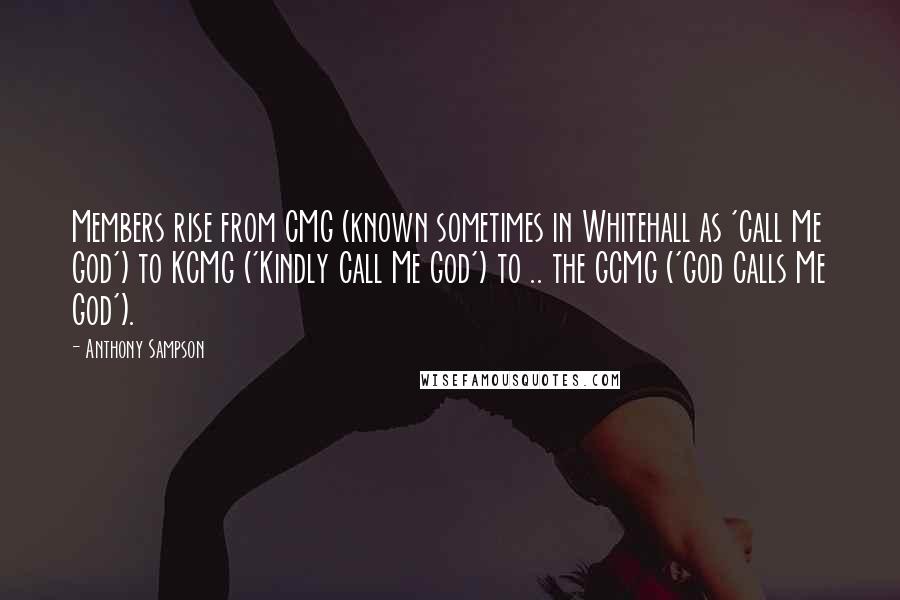 Anthony Sampson Quotes: Members rise from CMG (known sometimes in Whitehall as 'Call Me God') to KCMG ('Kindly Call Me God') to .. the GCMG ('God Calls Me God').