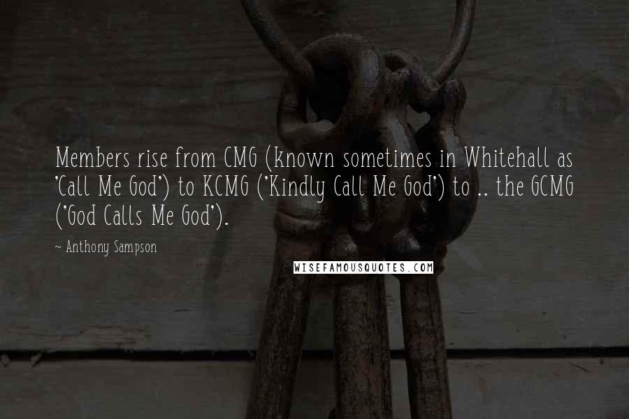 Anthony Sampson Quotes: Members rise from CMG (known sometimes in Whitehall as 'Call Me God') to KCMG ('Kindly Call Me God') to .. the GCMG ('God Calls Me God').