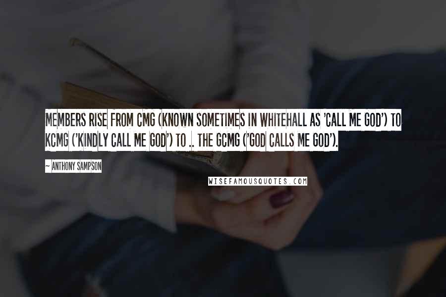 Anthony Sampson Quotes: Members rise from CMG (known sometimes in Whitehall as 'Call Me God') to KCMG ('Kindly Call Me God') to .. the GCMG ('God Calls Me God').