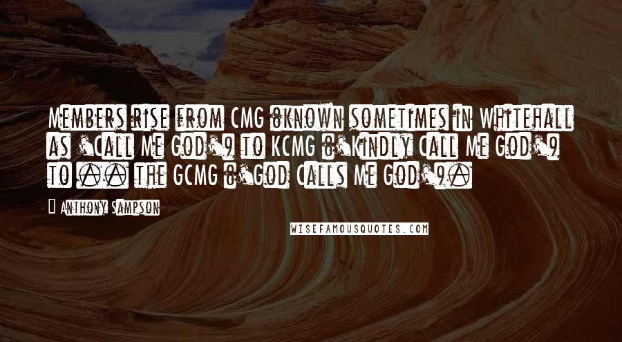 Anthony Sampson Quotes: Members rise from CMG (known sometimes in Whitehall as 'Call Me God') to KCMG ('Kindly Call Me God') to .. the GCMG ('God Calls Me God').
