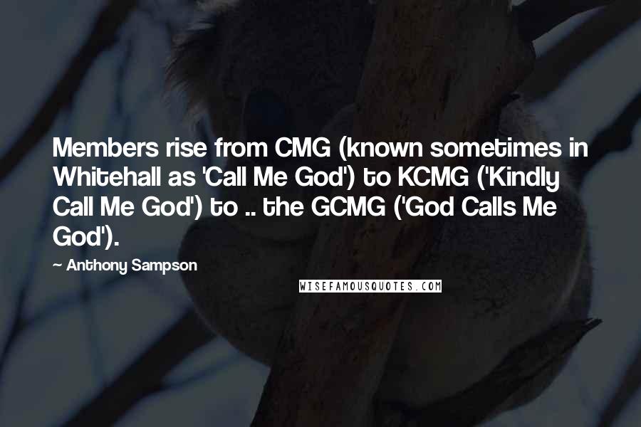 Anthony Sampson Quotes: Members rise from CMG (known sometimes in Whitehall as 'Call Me God') to KCMG ('Kindly Call Me God') to .. the GCMG ('God Calls Me God').