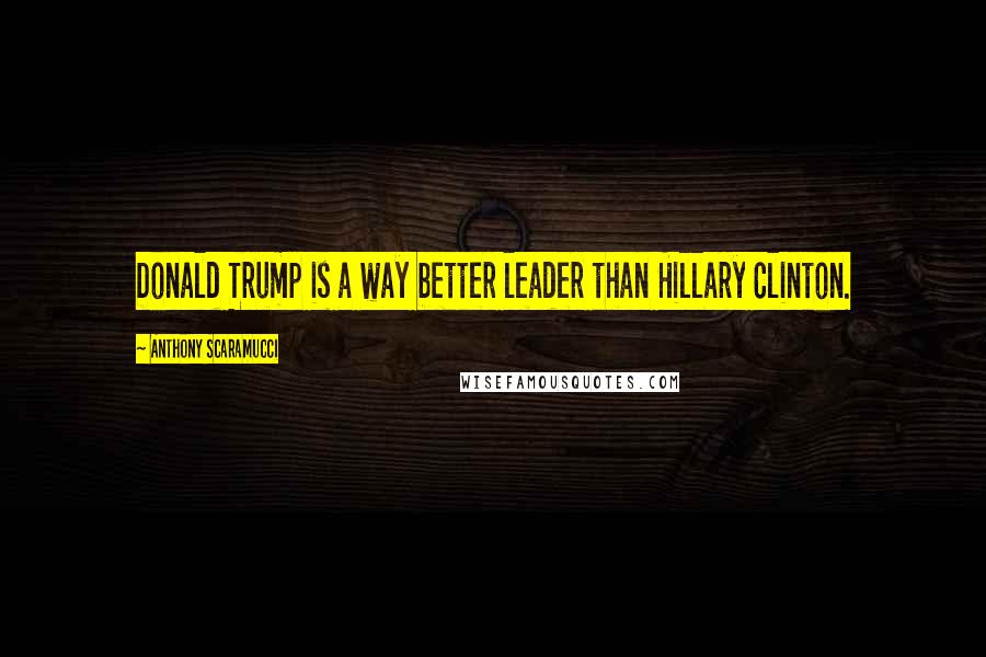 Anthony Scaramucci Quotes: Donald Trump is a way better leader than Hillary Clinton.