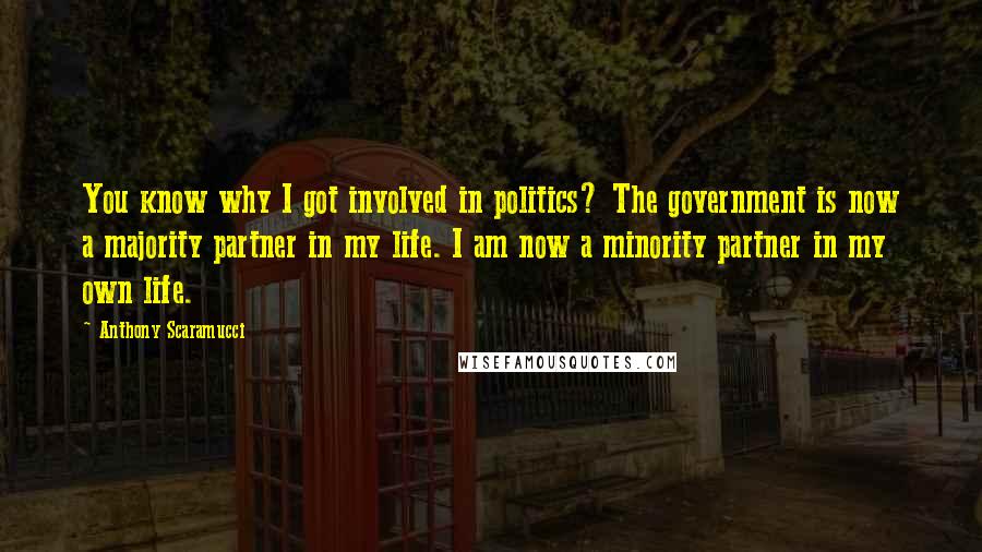 Anthony Scaramucci Quotes: You know why I got involved in politics? The government is now a majority partner in my life. I am now a minority partner in my own life.