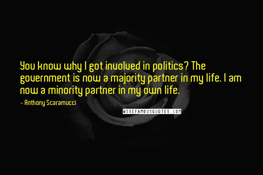 Anthony Scaramucci Quotes: You know why I got involved in politics? The government is now a majority partner in my life. I am now a minority partner in my own life.